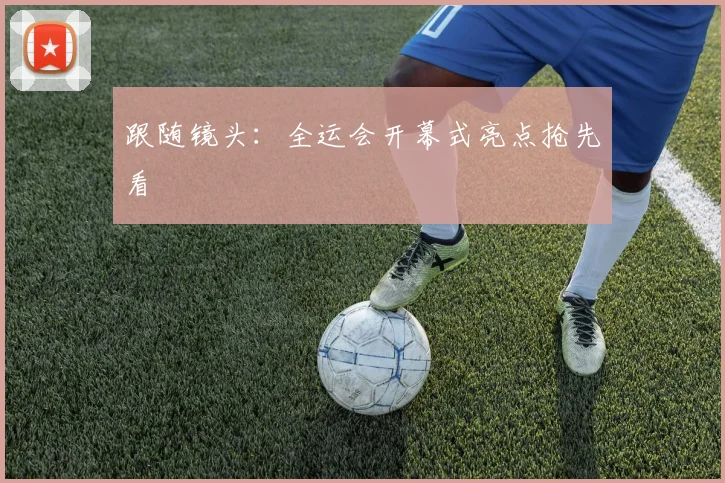 跟随镜头：全运会开幕式亮点抢先看