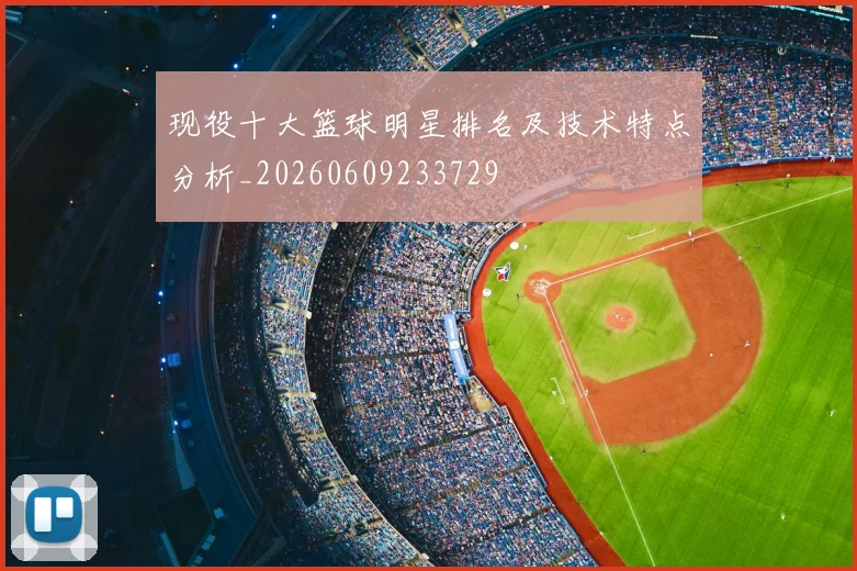现役十大篮球明星排名及技术特点分析_20260609233729