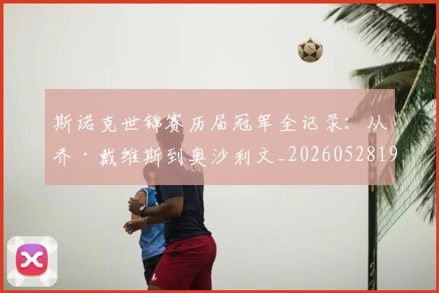斯诺克世锦赛历届冠军全记录：从乔·戴维斯到奥沙利文_20260528193054