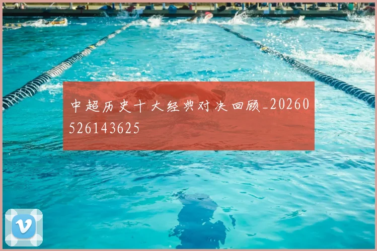 中超历史十大经典对决回顾_20260526143625