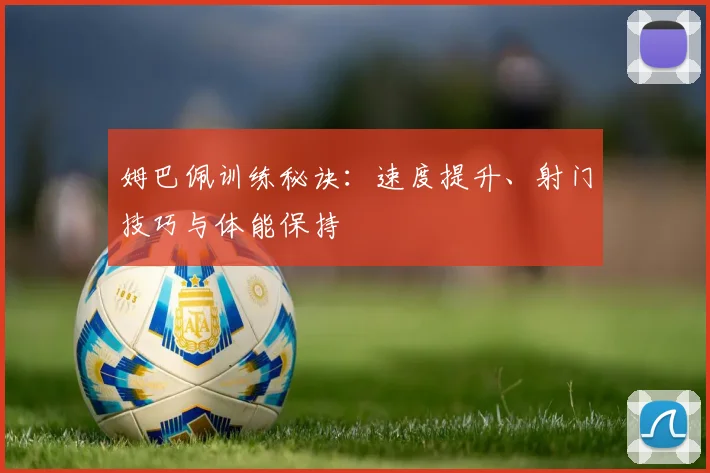 姆巴佩训练秘诀：速度提升、射门技巧与体能保持