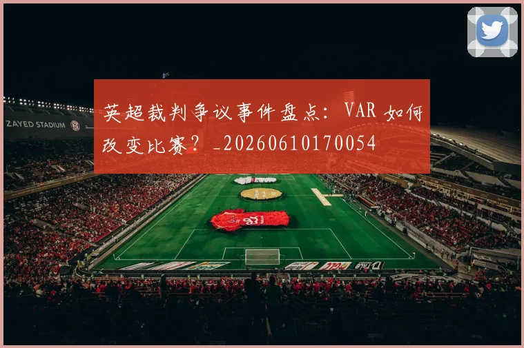 英超裁判争议事件盘点：VAR 如何改变比赛？_20260610170054