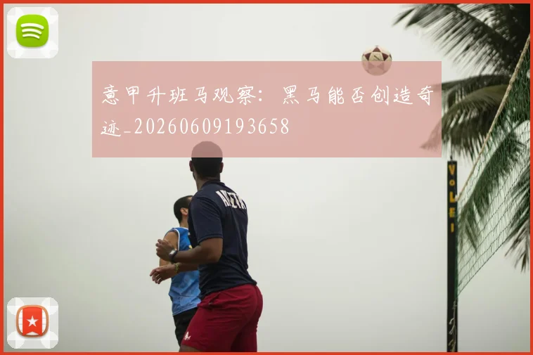 意甲升班马观察：黑马能否创造奇迹_20260609193658