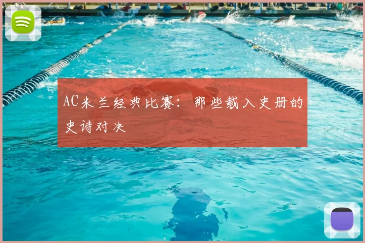 AC米兰经典比赛：那些载入史册的史诗对决