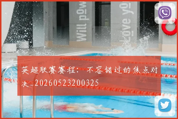 英超联赛赛程：不容错过的焦点对决_20260523200325